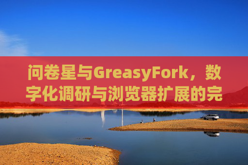 问卷星与GreasyFork，数字化调研与浏览器扩展的完美结合